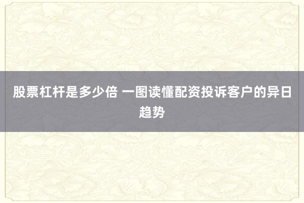 股票杠杆是多少倍 一图读懂配资投诉客户的异日趋势