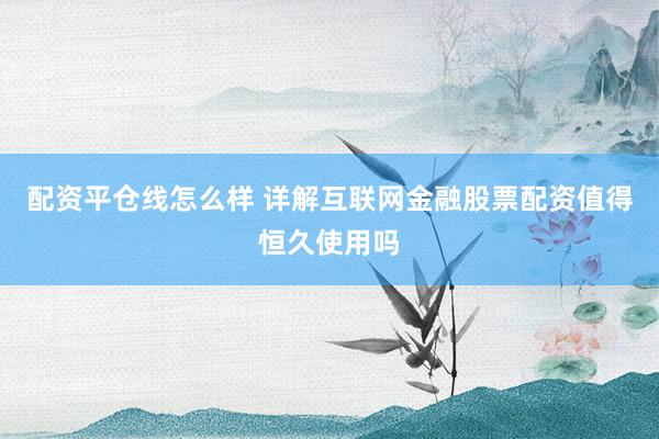 配资平仓线怎么样 详解互联网金融股票配资值得恒久使用吗