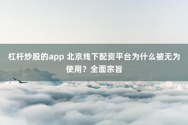 杠杆炒股的app 北京线下配资平台为什么被无为使用？全面宗旨