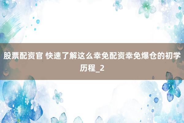 股票配资官 快速了解这么幸免配资幸免爆仓的初学历程_2