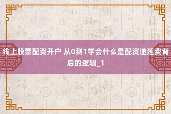 线上股票配资开户 从0到1学会什么是配资递延费背后的逻辑_1
