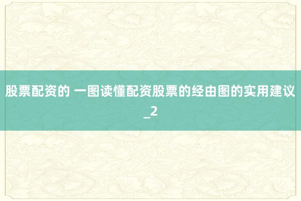 股票配资的 一图读懂配资股票的经由图的实用建议_2