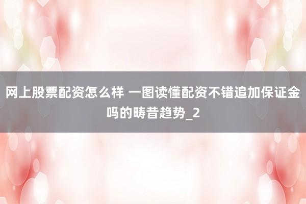 网上股票配资怎么样 一图读懂配资不错追加保证金吗的畴昔趋势_2
